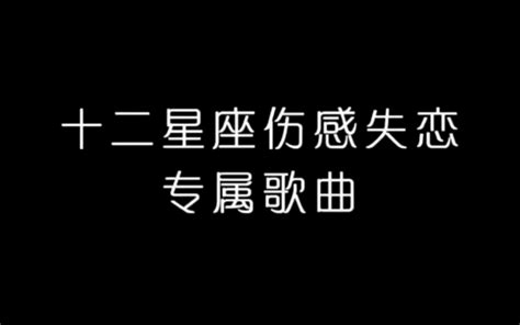 十二星座伤感失恋专属歌曲哔哩哔哩bilibili