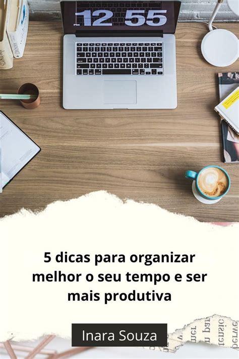 5 Dicas Para Organizar Melhor O Seu Tempo E Ser Mais Produtiva Artofit