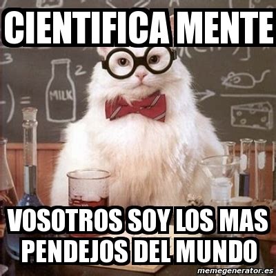 Meme Chemistry Cat Cientifica Mente Vosotros Soy Los Mas Pendejos Del