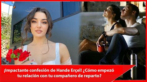 Impactante confesión de Hande Erçel Cómo empezó tu relación con tu