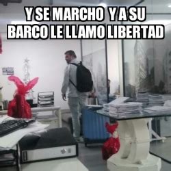 Meme Personalizado Y Se Marcho Y A Su Barco Le Llamo Libertad