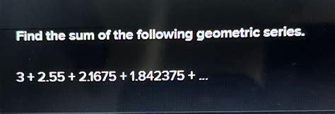 Solved Find The Sum Of The Following Geometric Chegg