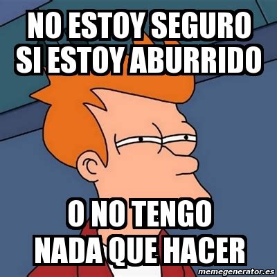 Meme Futurama Fry No Estoy Seguro Si Estoy Aburrido O No Tengo Nada