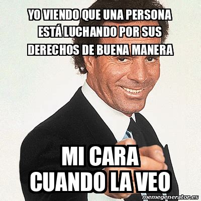 Meme Julio Iglesias Yo Viendo Que Una Persona Est Luchando Por Sus