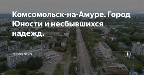 Комсомольск-на-Амуре. Город Юности и несбывшихся надежд. | Mr.Denis D ...