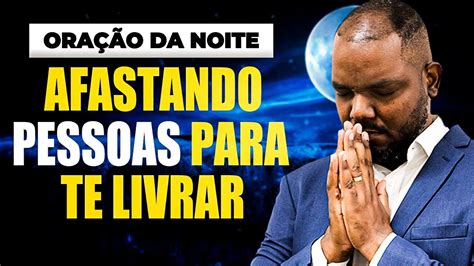 ORAÇÃO DA NOITE DE HOJE AFASTANDO AS PESSOAS PARA TE LIVRAR