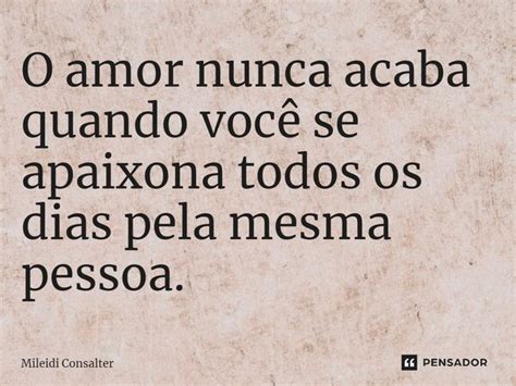 ⁠o Amor Nunca Acaba Quando Você Se Mileidi Consalter Pensador