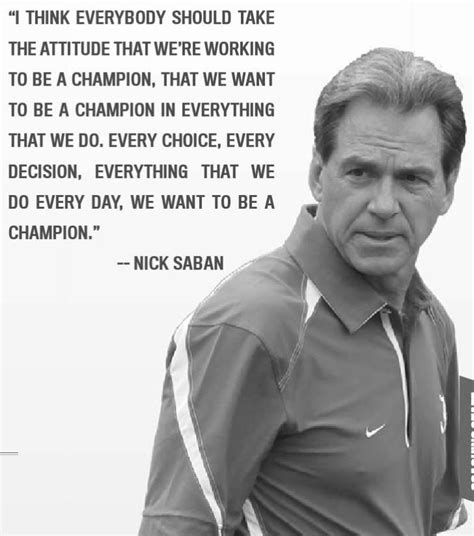 ️nick Saban I Think Everybody Should Take The Attitude That Were Working To Be A Champion