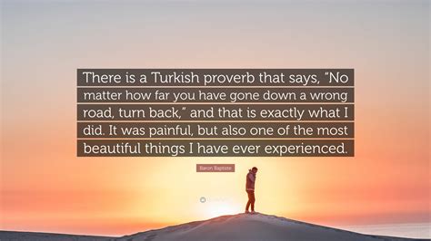 Baron Baptiste Quote There Is A Turkish Proverb That Says No Matter