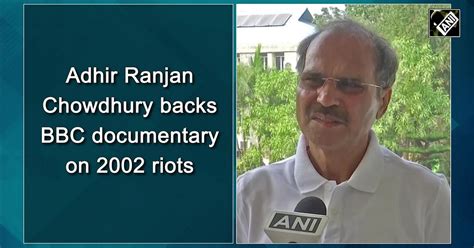 Adhir Ranjan Chowdhury Backs Bbc Documentary On 2002 Gujarat Riots