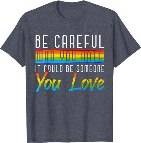 Be Careful Who You Hate It Could Be Someone You Love Lgbt T Shirt