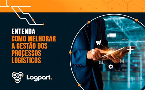 Entenda Como Melhorar A Gestão Dos Processos Logísticos Logpart