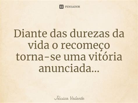 ⁠diante Das Durezas Da Vida O Jessica Valente Pensador