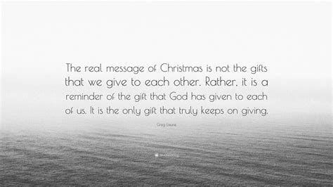 Greg Laurie Quote: “The real message of Christmas is not the gifts that