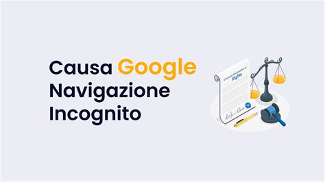 Navigazione In Incognito Google La Svolta Nella Causa Kilobit