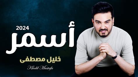 أسمر أسمر خليل مصطفى 2024 حصري Asmar Asmar Youtube