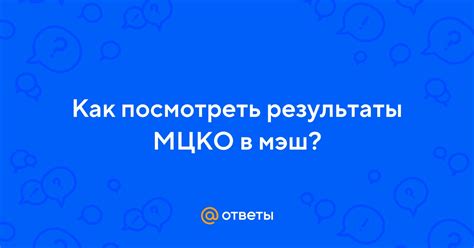 Ответы Mail: Как посмотреть результаты МЦКО в мэш?