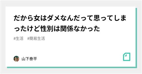 だから女はダメなんだって思ってしまったけど性別は関係なかった｜山下泰平