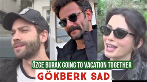 Özge yagiz and Burak Going to Vacation Together Gökberk demirci Sad