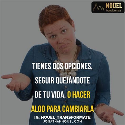 Tienes Dos Opciones Seguir Quej Ndote De Tu Vida O Hacer Algo Para