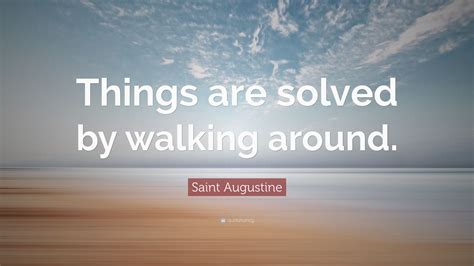 Saint Augustine Quote Things Are Solved By Walking Around”