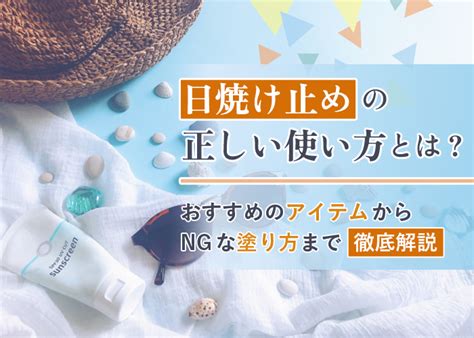 日焼け止めの正しい使い方とは？おすすめのアイテムからngな塗り方まで徹底解説