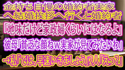 スカッとする話 金持ち自慢の婚約者実家へ結婚挨拶へ行くと婚約者「地味だけど家政婦くらいにはなるよ」彼母「貧乏な顔ねw実家が見てみ