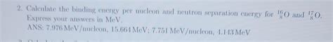 Solved 2. Calculate the binding energy per nucleon and | Chegg.com 