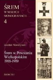 Śrem w Powstaniu Wielkopolskim 1918 1919 Jarosław Wawrzyniak