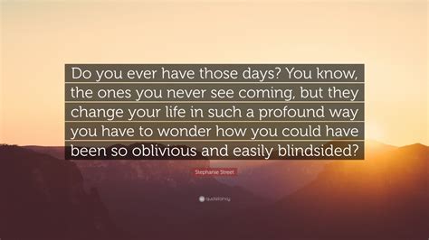 Stephanie Street Quote Do You Ever Have Those Days You Know The