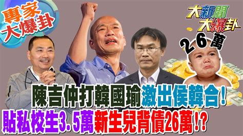 【大新聞大爆卦】陳吉仲打韓國瑜激出侯韓合 貼私校生3 5萬新生兒背債26萬 大新聞大爆卦hotnewstalk 20230629 專家大爆卦2 Youtube