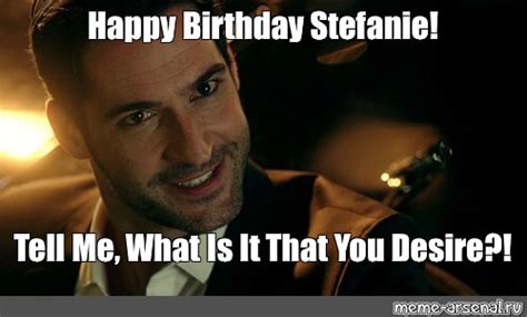 Meme Happy Birthday Stefanie Tell Me What Is It That You Desire