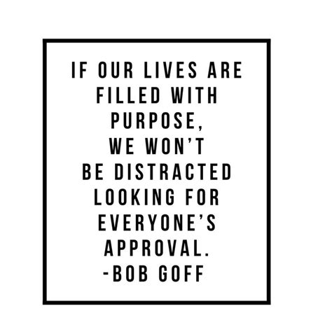 If Our Lives Are Filled With Purpose We Wont Be Distracted Looking