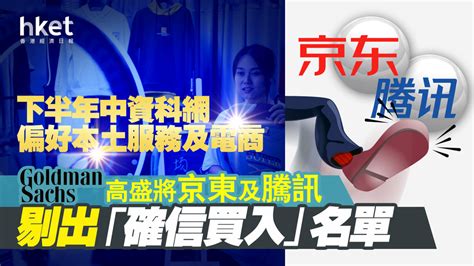 【大行報告】高盛將京東及騰訊剔出「確信買入」名單 下半年中資科網偏好本土服務及電商（附個股目標價）