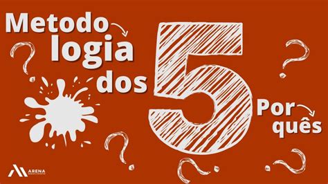 Metodologia dos 5 Porquês O que é Como aplicar Arena Marcas