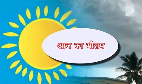 Today Weather Alert प्रदेश में मौसम के दो रंग कहीं भीषण गर्मी तो कहीं