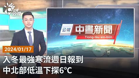 20240117 公視中晝新聞 完整版｜入冬最強寒流週日報到 中北部低溫下探6℃ Youtube