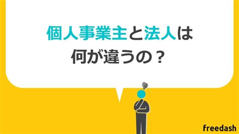 個人事業主と法人の違い、メリット・デメリットをわかりやすく図解 フリーダッシュ