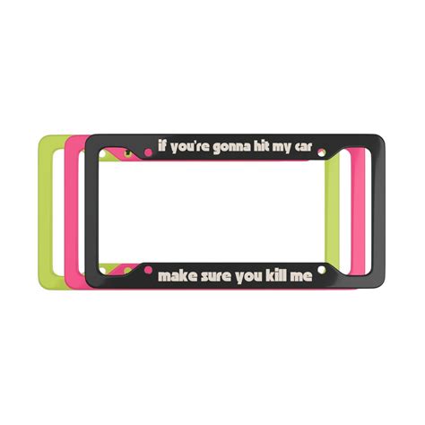 If Youre Gonna Hit My Car Make Sure You Kill Me Funny License Plate Frame 1 Frame Etsy