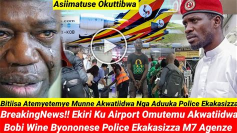 Breakingnews Bitiisa Ekiri Ku Airport Omutemu Akwatiidwa Bobi Wine