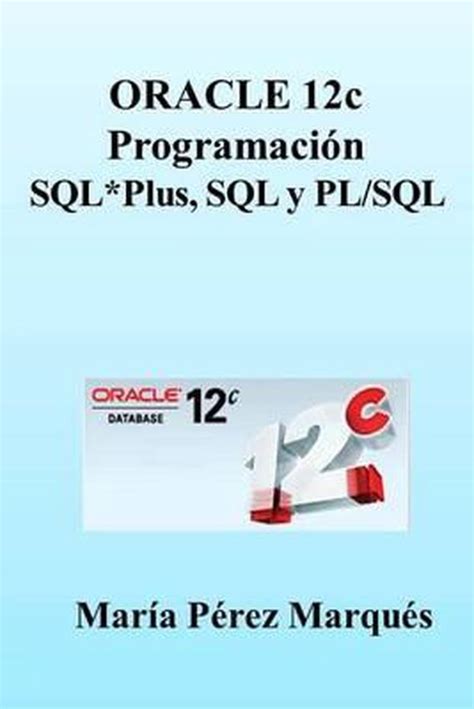 Oracle 12c Programacion Sqlplus Sql Y Plsql 9781494492694 Maria Perez Marques