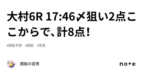 大村6r 17 46〆狙い2点ここからで、計8点！｜競艇の宮男