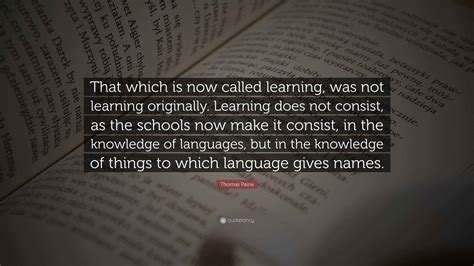 Thomas Paine Quote: “That which is now called learning, was not learning originally. Learning