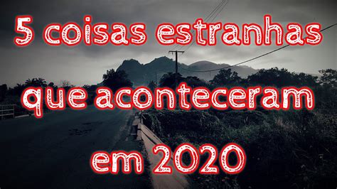 As 5 Coisas Estranhas Que Aconteceram Em 2020 YouTube