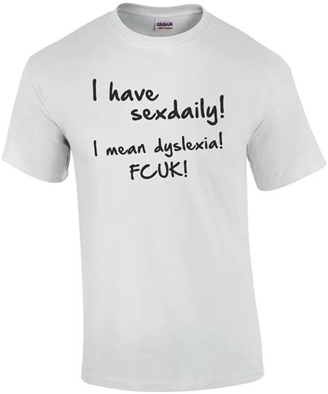 I Have Sex Daily I Mean Dyslexia Fcuk Shirt Cotton T Shirt Slogans Customized Shirts For