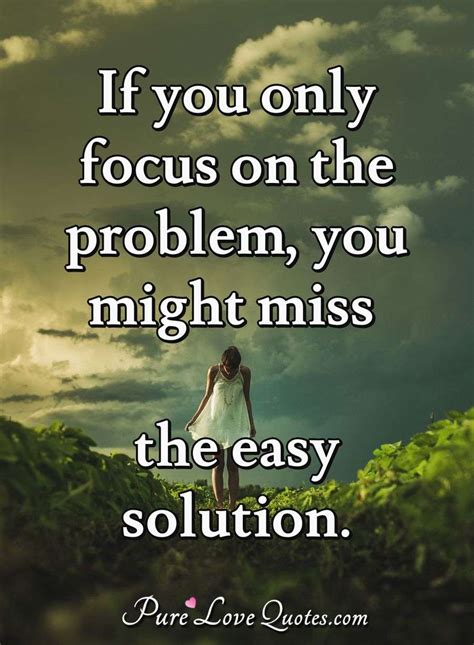 If You Only Focus On The Problem You Might Miss The Easy Solution