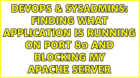 DevOps SysAdmins Finding What Application Is Running On Port 80 And