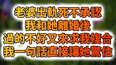 老婆出軌死不承認，我和她離婚後，過的不好又來求我複合，我一句話直接讓她驚住 Youtube