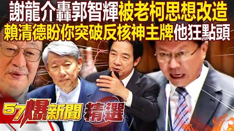 倦勤原因？謝龍介轟郭智輝「被柯建銘思想改造」一頓飯就縮了？！直言賴清德盼你突破「反核神主牌」 他狂點頭 徐俊相【57爆新聞 精選