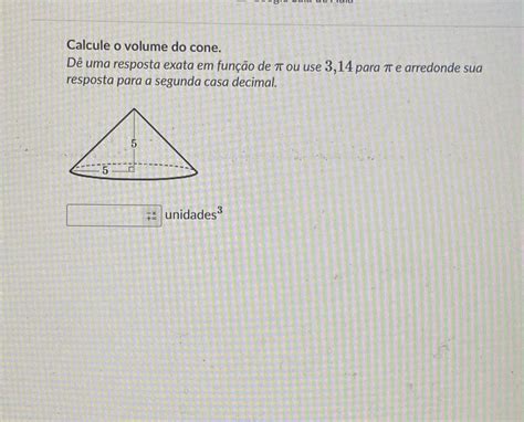 Calcule O Volume Do Cone D Uma Resposta Exata Em Fun O De Ou Use